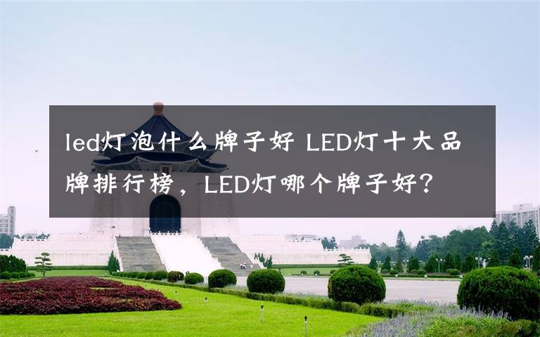 led灯泡什么牌子好 LED灯十大品牌排行榜，LED灯哪个牌子好？