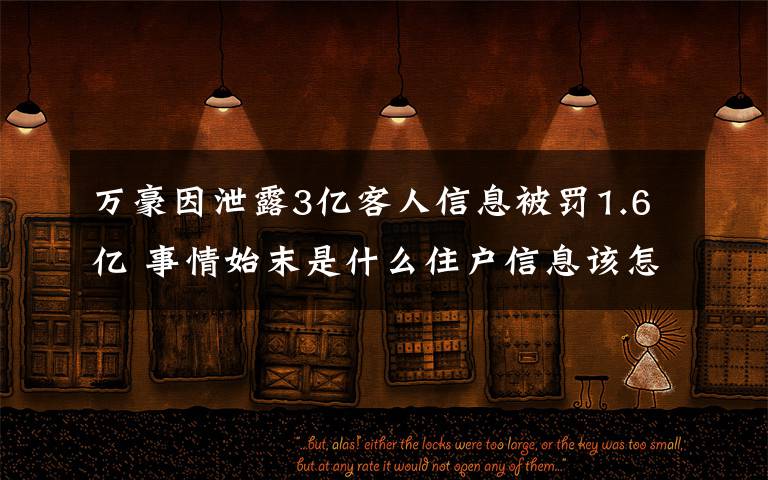 万豪因泄露3亿客人信息被罚1.6亿 事情始末是什么住户信息该怎么样保管