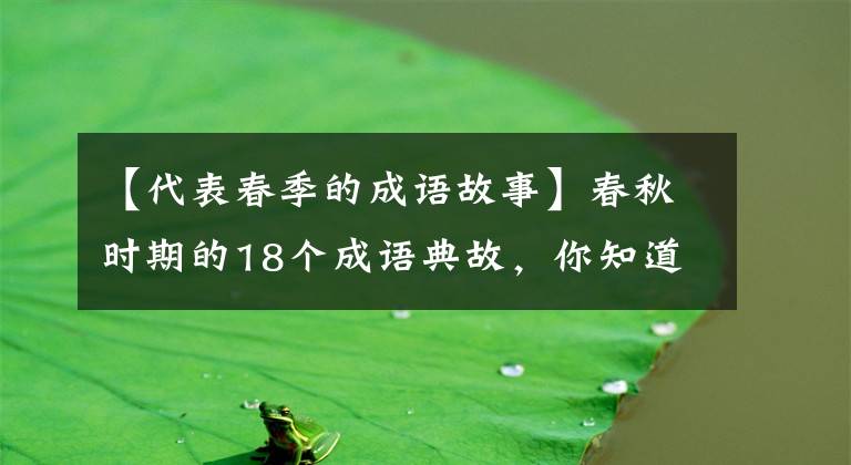 【代表春季的成语故事】春秋时期的18个成语典故，你知道几个？