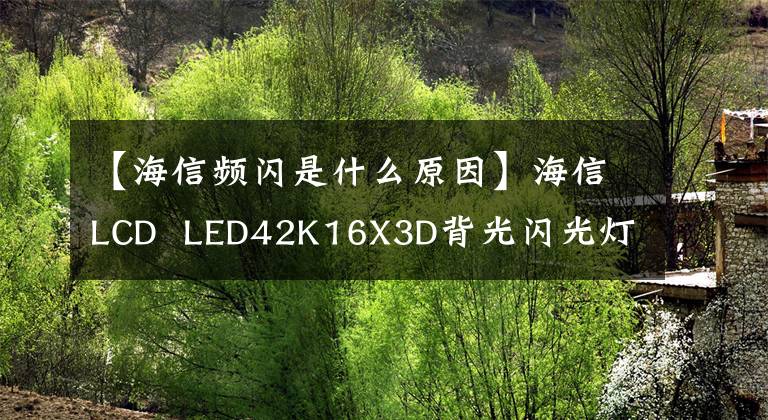 【海信频闪是什么原因】海信LCD  LED42K16X3D背光闪光灯通病维修-杭州华利学校