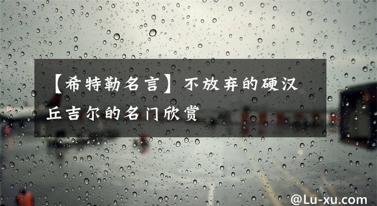 【希特勒名言】不放弃的硬汉丘吉尔的名门欣赏