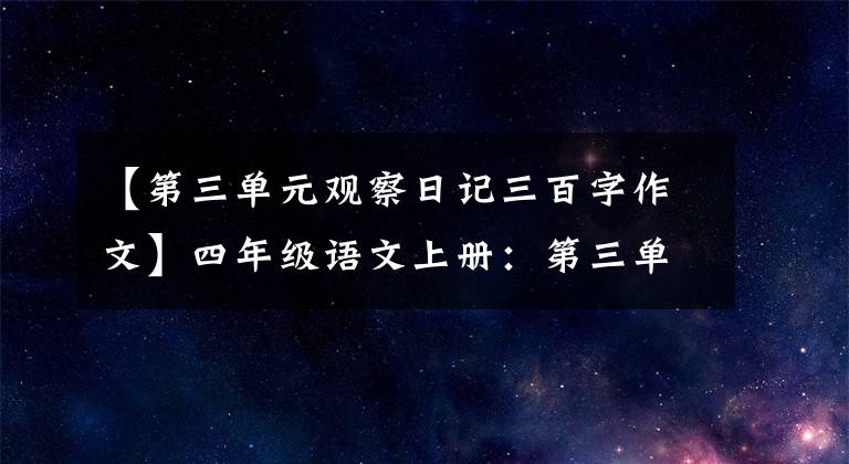 【第三单元观察日记三百字作文】四年级语文上册：第三单元习作《写观察日记》优秀范文4篇