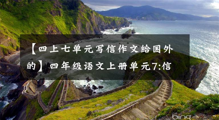 【四上七单元写信作文给国外的】四年级语文上册单元7:信写作指导(附上满分范文)