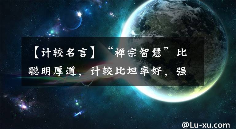 【计较名言】“禅宗智慧”比聪明厚道，计较比坦率好，强势不如善良文章配图