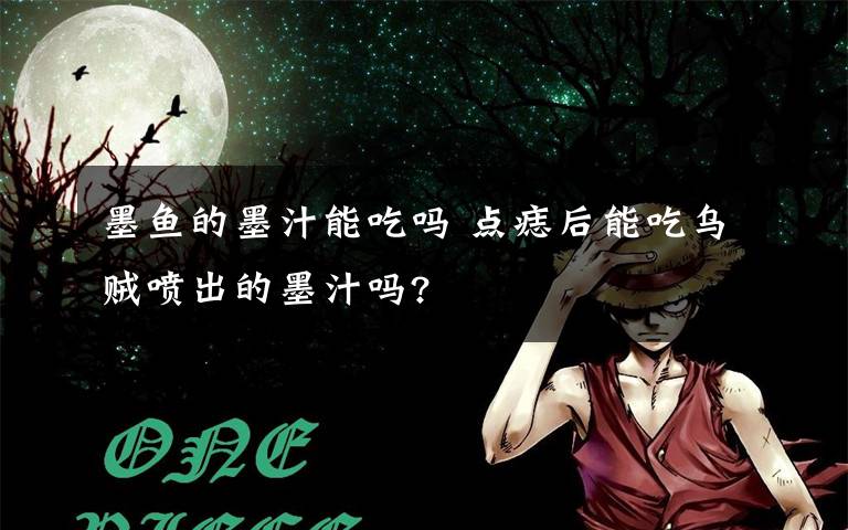 墨鱼的墨汁能吃吗 点痣后能吃乌贼喷出的墨汁吗?文章配图