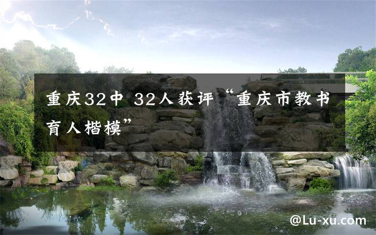 重庆32中 32人获评“重庆市教书育人楷模”
