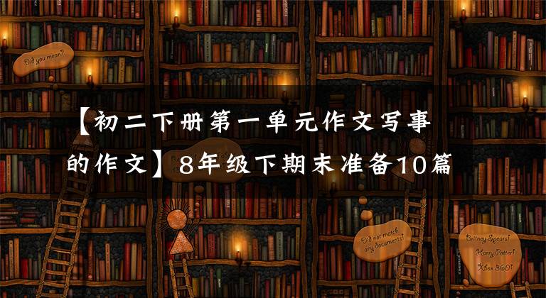 【初二下册第一单元作文写事的作文】8年级下期末准备10篇考试精选作文