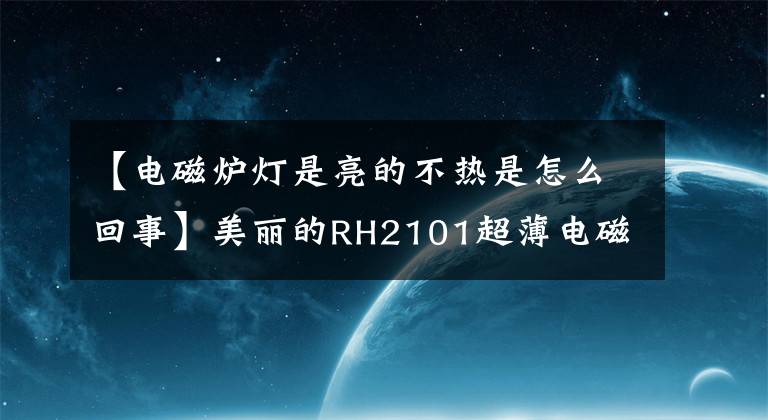 【电磁炉灯是亮的不热是怎么回事】美丽的RH2101超薄电磁炉没电了，保险管没问题。