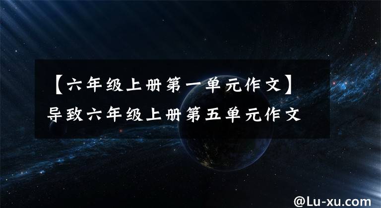 【六年级上册第一单元作文】导致六年级上册第五单元作文，《苦》篇范文，《甜》篇美文。