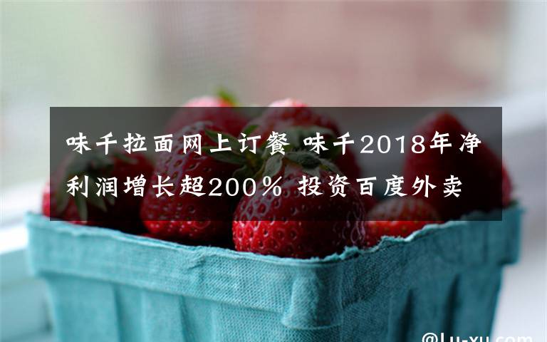 味千拉面网上订餐 味千2018年净利润增长超200％ 投资百度外卖密不可分