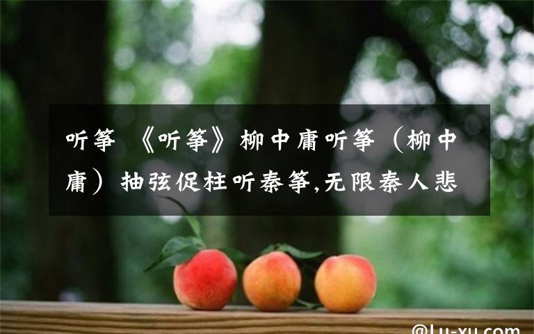 听筝《听筝》柳中庸听筝(柳中庸)抽弦促柱听秦筝,无限秦人悲怨声.