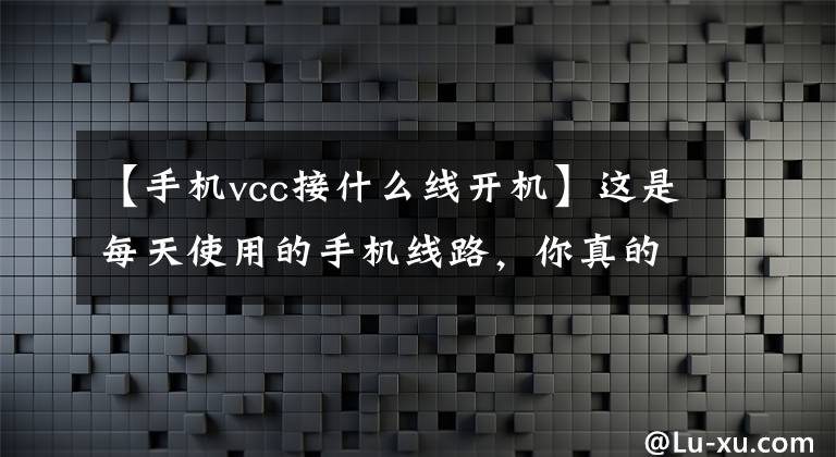 【手机vcc接什么线开机】这是每天使用的手机线路，你真的很清楚吗？