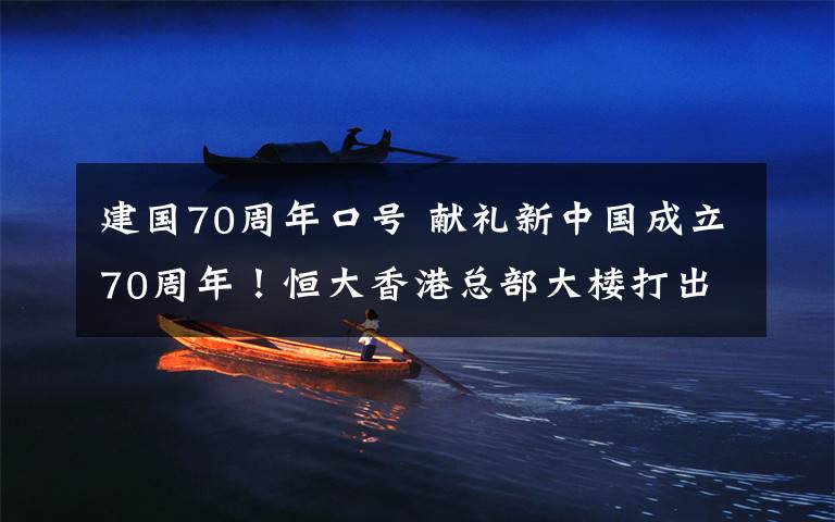 建国70周年口号 献礼新中国成立70周年！恒大香港总部大楼打出庆祝标语