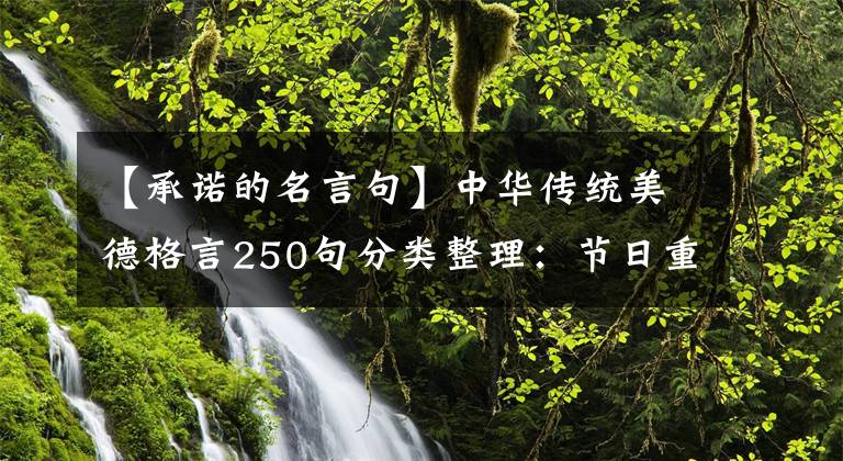 【承诺的名言句】中华传统美德格言250句分类整理：节日重泰山，利欲轻鸿毛