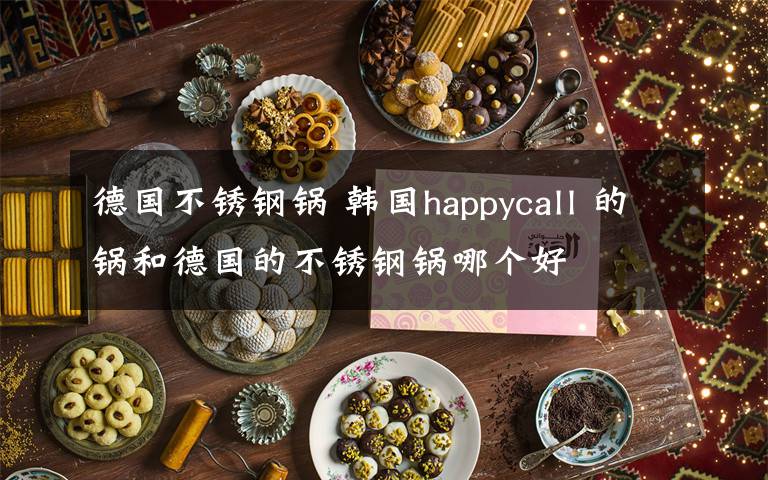 德国不锈钢锅 韩国happycall 的锅和德国的不锈钢锅哪个好