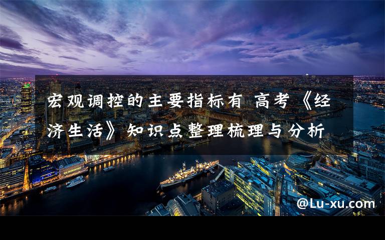 宏观调控的主要指标有 高考《经济生活》知识点整理梳理与分析文章配图