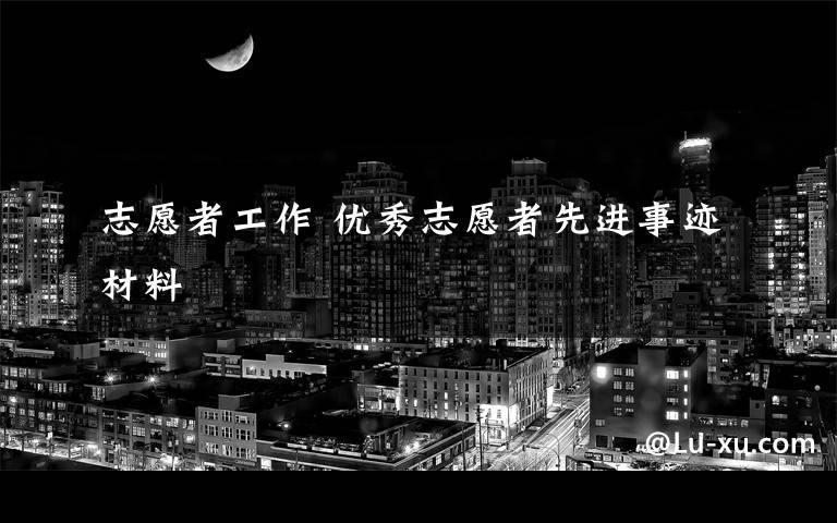 志愿者工作 优秀志愿者先进事迹材料文章配图
