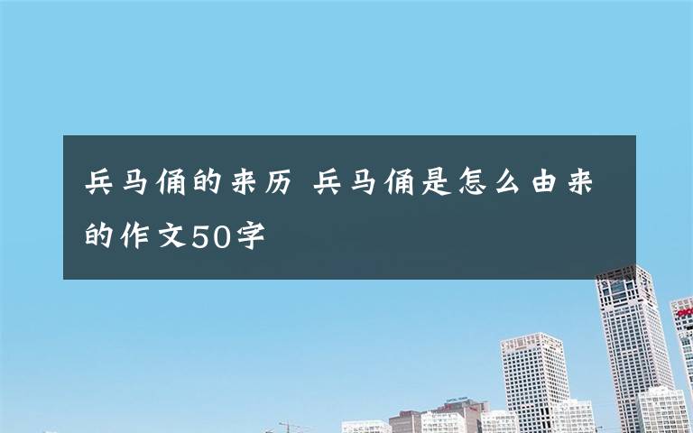 兵马俑的来历 兵马俑是怎么由来的作文50字