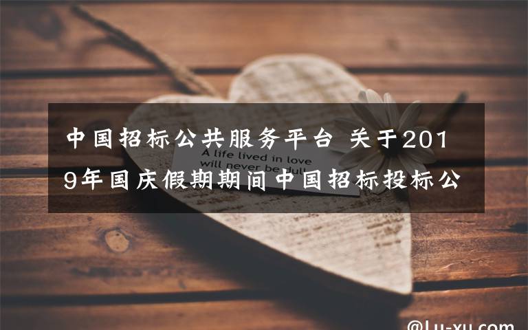 中国招标公共服务平台 关于2019年国庆假期期间中国招标投标公共服务平台招标公告和公示信息发布工作的通知