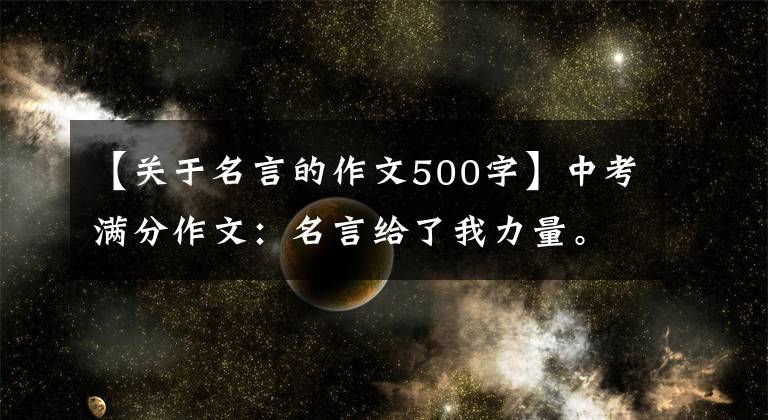 【关于名言的作文500字】中考满分作文：名言给了我力量。