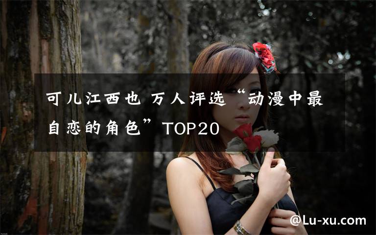 可儿江西也 万人评选“动漫中最自恋的角色”TOP20