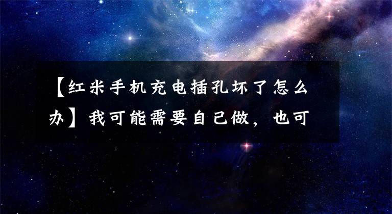 【红米手机充电插孔坏了怎么办】我可能需要自己做，也可能需要把手机换成充电口。