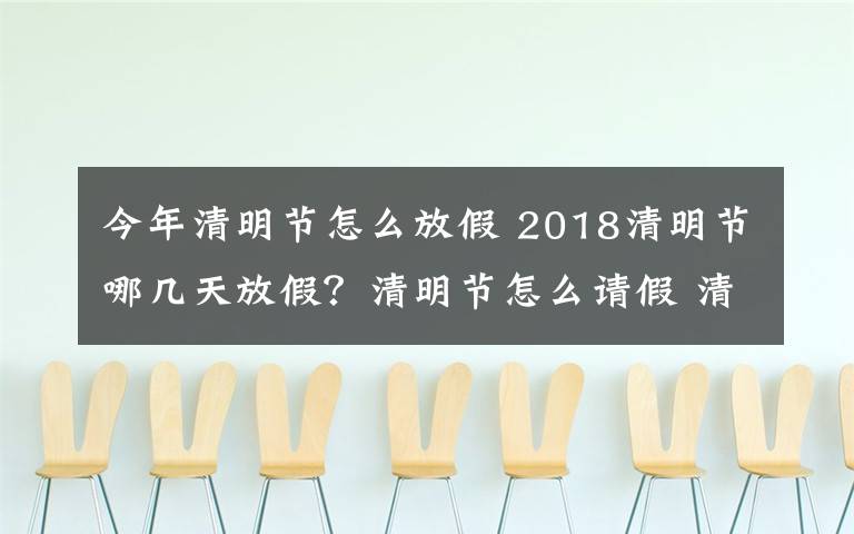 今年清明节怎么放假 2018清明节哪几天放假？清明节怎么请假 清明节放假高速免费吗