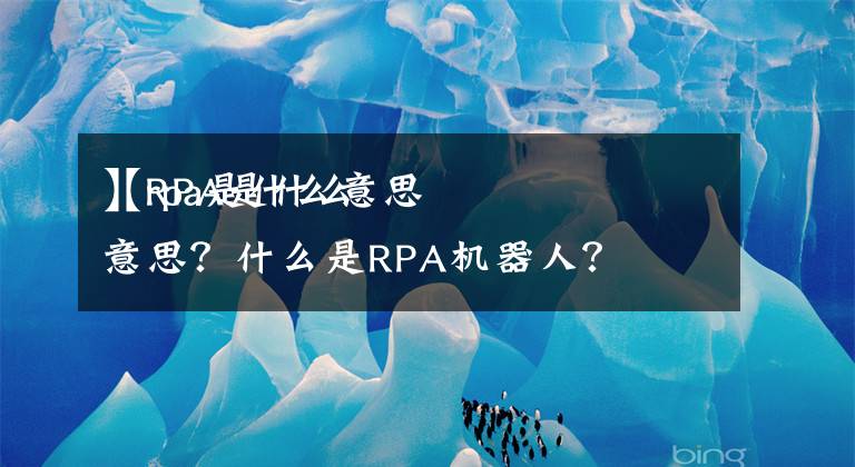 【rpa是什么意思
】RPA是什么意思？什么是RPA机器人？