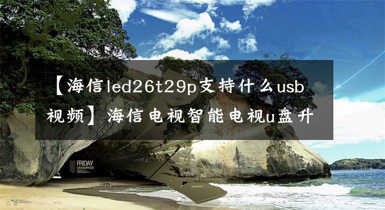 【海信led26t29p支持什么usb视频】海信电视智能电视u盘升级方法