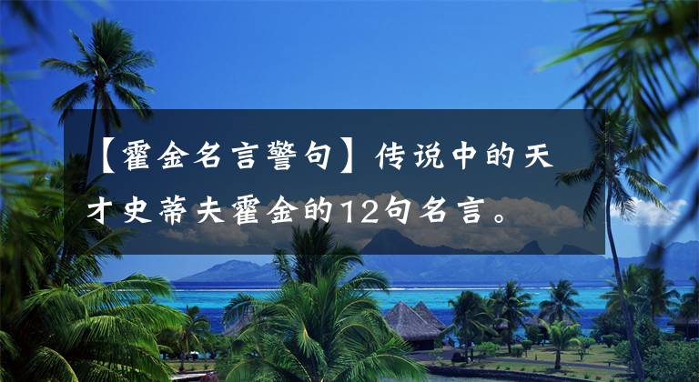 【霍金名言警句】传说中的天才史蒂夫霍金的12句名言。