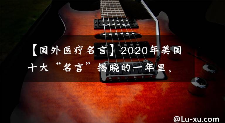 【国外医疗名言】2020年美国十大“名言”揭晓的一年里，曲折不断。