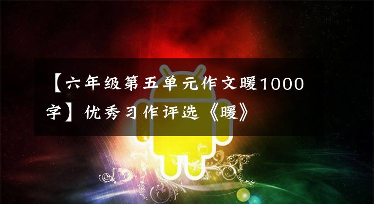 【六年级第五单元作文暖1000字】优秀习作评选《暖》