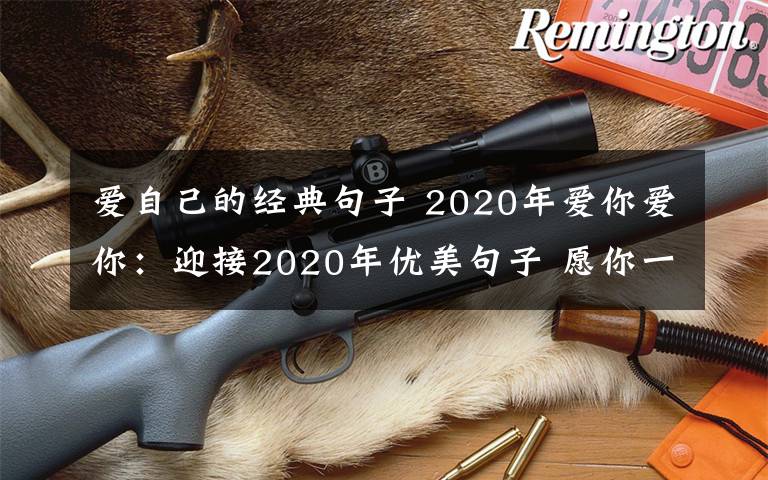 爱自己的经典句子 2020年爱你爱你：迎接2020年优美句子 愿你一如既往爱生活、爱自己