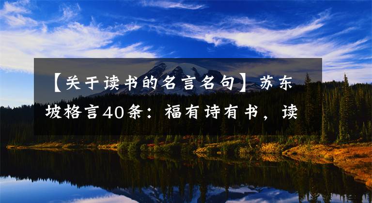 【关于读书的名言名句】苏东坡格言40条：福有诗有书，读书万卷通神