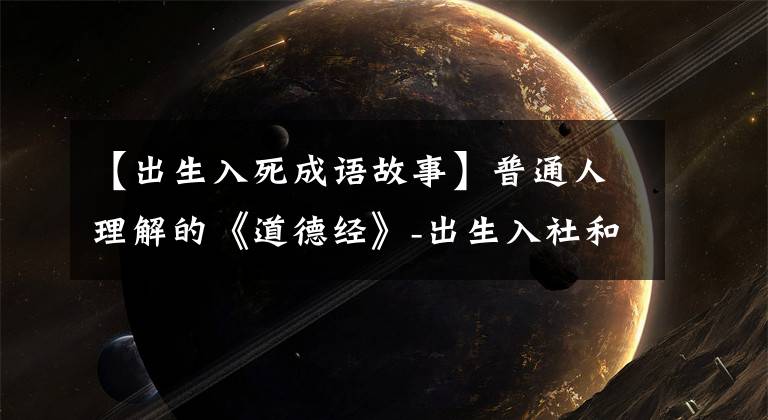 【出生入死成语故事】普通人理解的《道德经》-出生入社和养生的关系