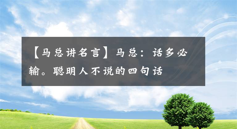 【马总讲名言】马总：话多必输。聪明人不说的四句话文章配图
