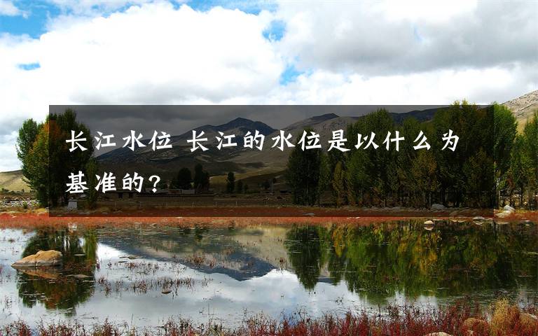 长江水位 长江的水位是以什么为基准的?
