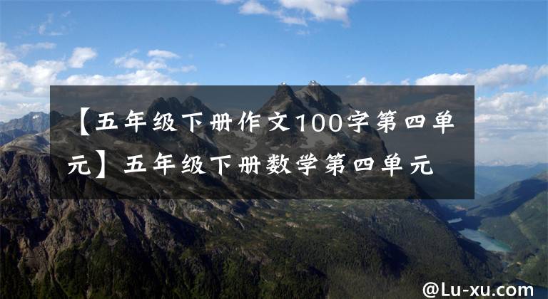 【五年级下册作文100字第四单元】五年级下册数学第四单元能力提高B卷，难点：痛点和相互化，附上答案。