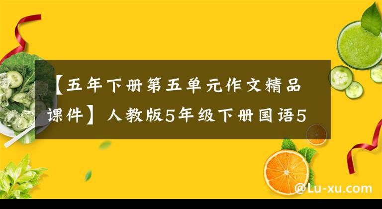 【五年下册第五单元作文精品课件】人教版5年级下册国语5单元习作指导