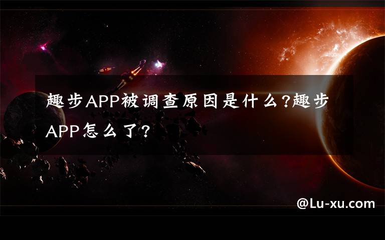 趣步APP被调查原因是什么?趣步APP怎么了?