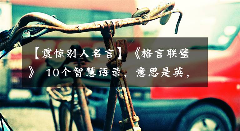 【震惊别人名言】《格言联璧》 10个智慧语录，意思是英，令人感兴趣