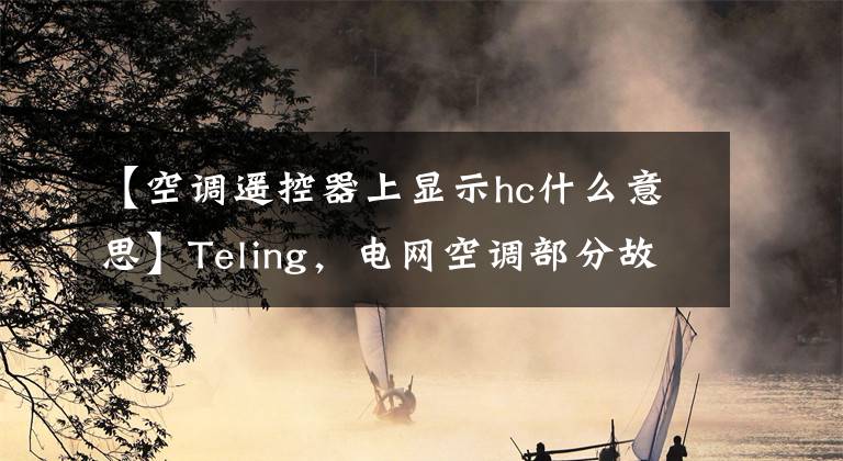 【空调遥控器上显示hc什么意思】Teling，电网空调部分故障代码