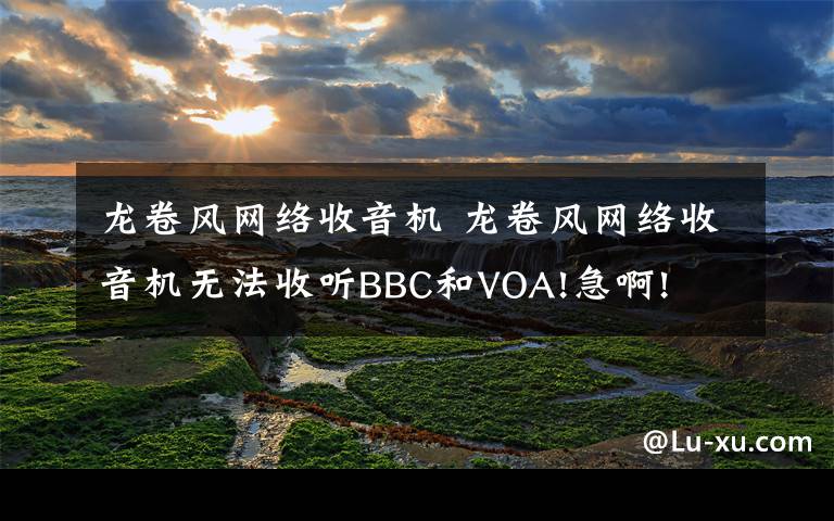 龙卷风网络收音机 龙卷风网络收音机无法收听BBC和VOA!急啊!