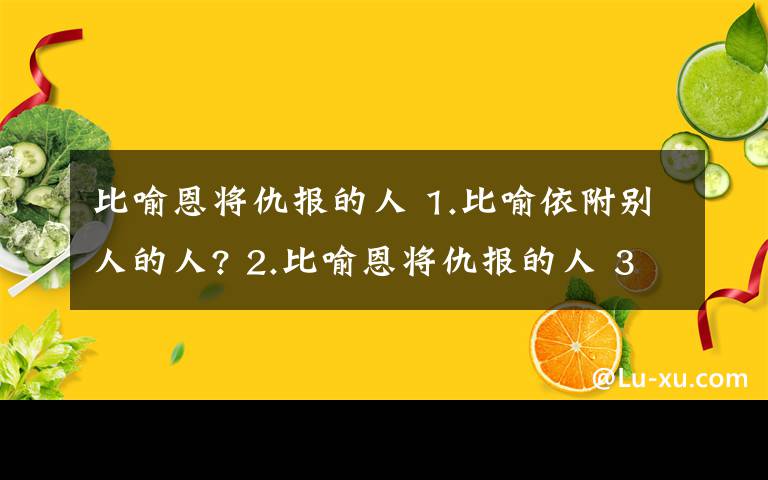 比喻恩将仇报的人 1.比喻依附别人的人? 2.比喻恩将仇报的人 3比喻没有立场的人 4.比喻兢兢业业的人?