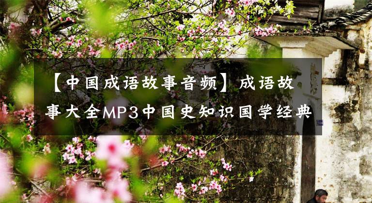 【中国成语故事音频】成语故事大全MP3中国史知识国学经典童谣声儿童故事音频MP4视频