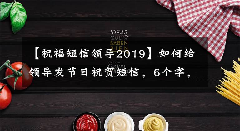 【祝福短信领导2019】如何给领导发节日祝贺短信，6个字，模板，简单有效！