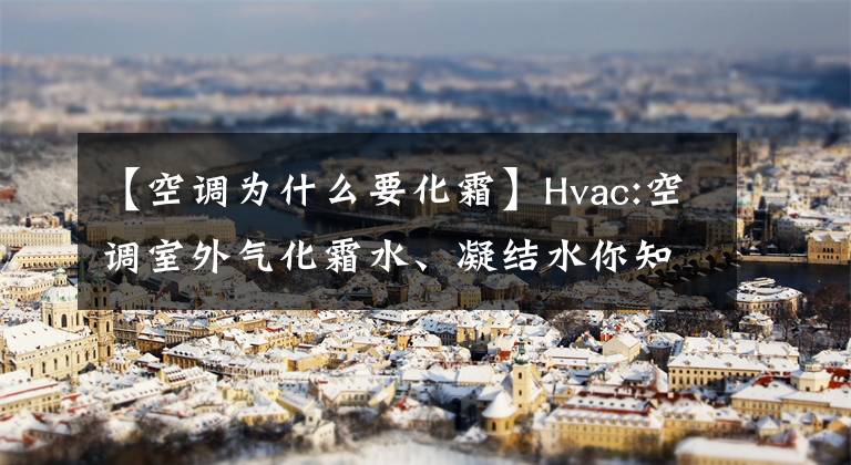 【空调为什么要化霜】Hvac:空调室外气化霜水、凝结水你知道多少？