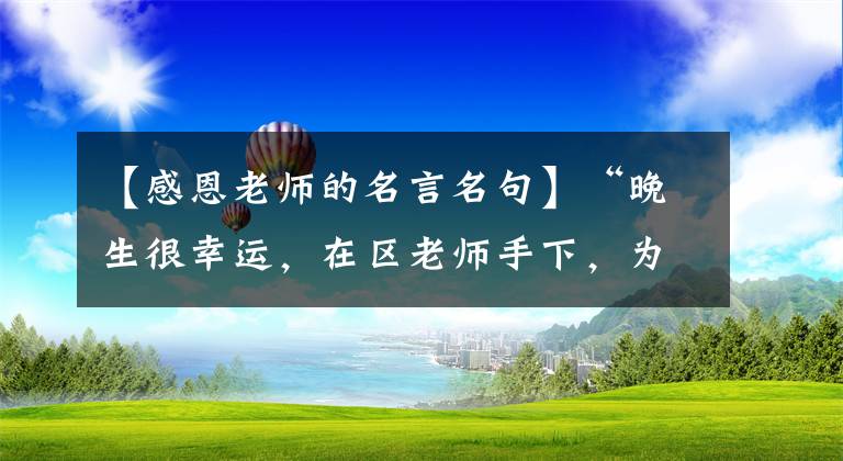 【感恩老师的名言名句】“晚生很幸运，在区老师手下，为了愚蠢的学生……”上海高三男生用第5页的手给数学老师写了感谢信。