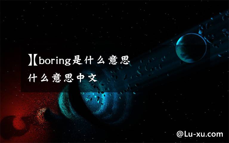 【boring是什么意思
】boring是什么意思中文
