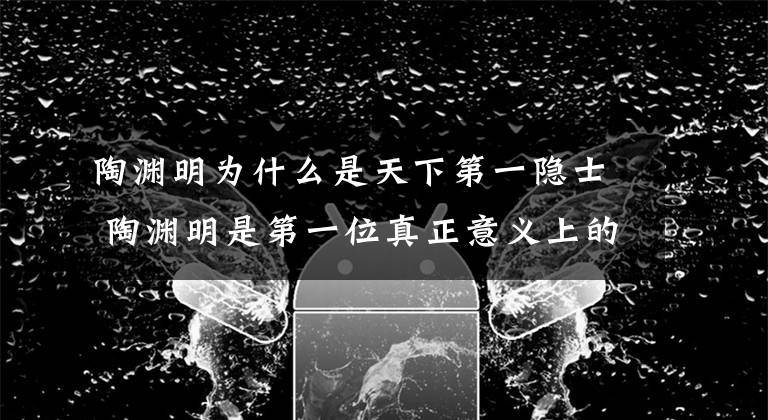 陶渊明为什么是天下第一隐士 陶渊明是第一位真正意义上的隐士